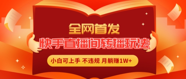 全网首发，快手直播间转播玩法简单躺赚，真正的全无人直播，小白轻松上手月入1W+【揭秘】-第一资源库