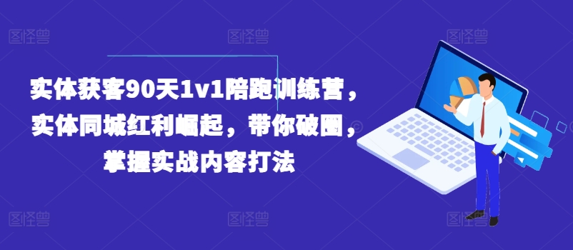 实体获客90天1v1陪跑训练营，实体同城红利崛起，带你破圈，掌握实战内容打法-第一资源库