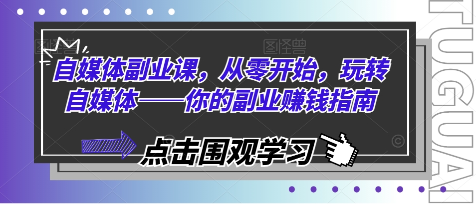 自媒体副业课，从零开始，玩转自媒体——你的副业赚钱指南-第一资源库