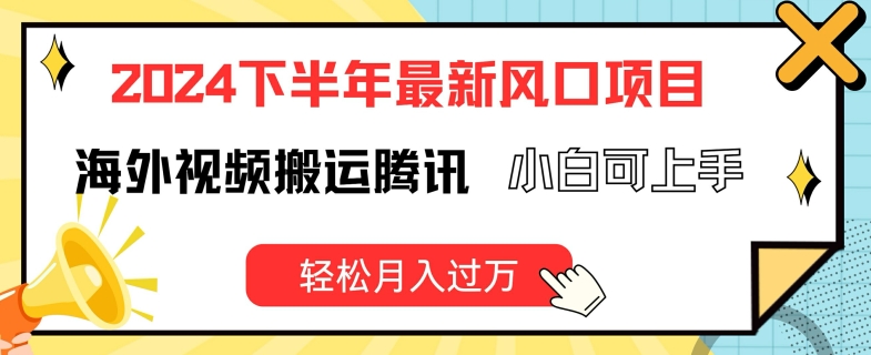 2024下半年最新风口项自，海外视频搬运腾讯，小白可上手，轻松月入过万【揭秘】-第一资源库