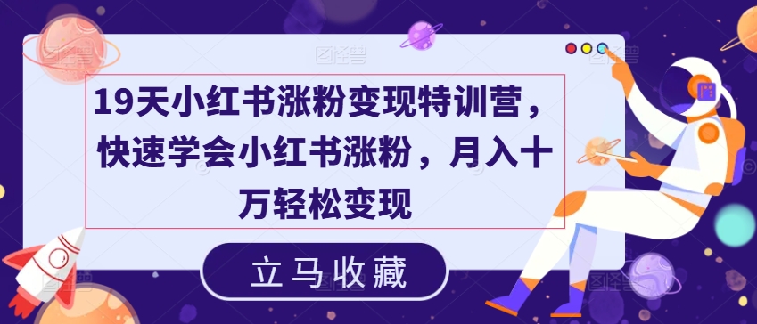 19天小红书涨粉变现特训营，快速学会小红书涨粉，月入十万轻松变现-第一资源库