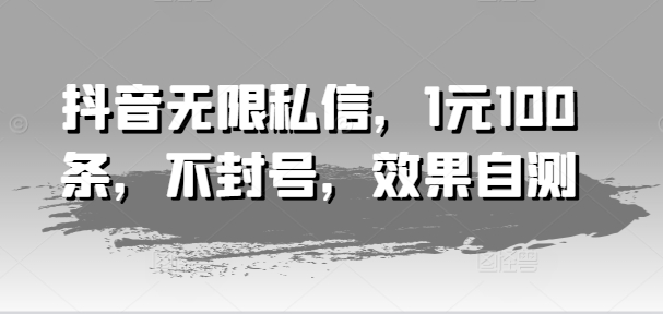 抖音无限私信，1元100条，不封号，效果自测-第一资源库