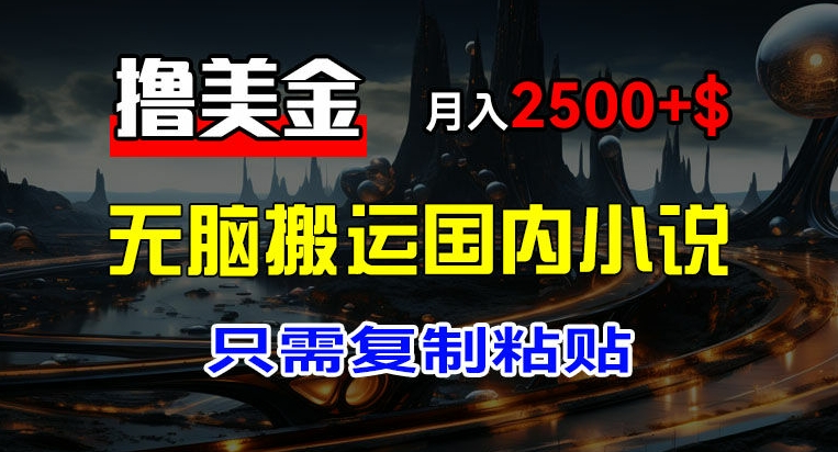 最新撸美金项目，搬运国内小说爽文，只需复制粘贴，稿费月入2500+美金，新手也能快速上手【揭秘】-第一资源库