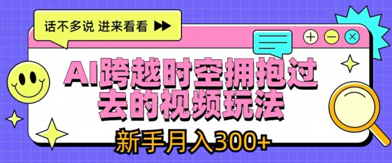 AI跨越时空拥抱过去的视频玩法，新手月入3000+【揭秘】-第一资源库