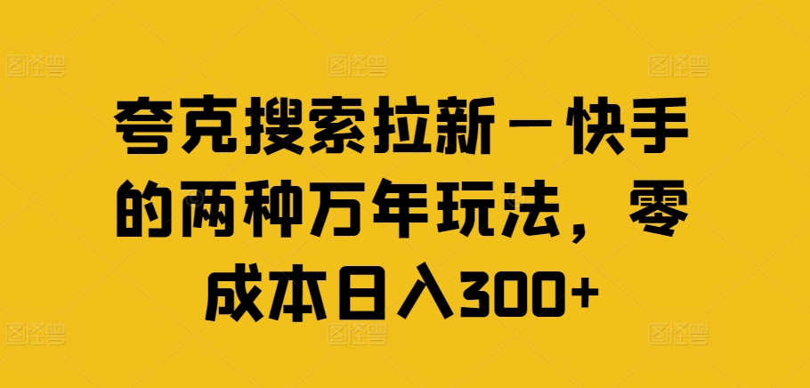 夸克搜索拉新—快手的两种万年玩法，零成本日入300+-第一资源库