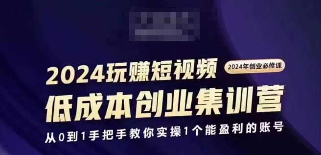 2024短视频创业集训班，2024创业必修，从0到1手把手教你实操1个能盈利的账号-第一资源库