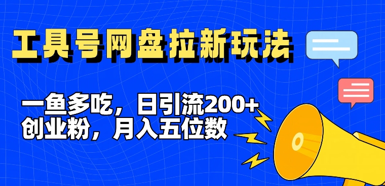 一鱼多吃，日引流200+创业粉，全平台工具号，网盘拉新新玩法月入5位数【揭秘】-第一资源库