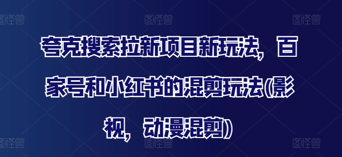 夸克搜索拉新项目新玩法，百家号和小红书的混剪玩法(影视，动漫混剪)-第一资源库