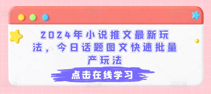 2024年小说推文最新玩法，今日话题图文快速批量产玩法-第一资源库