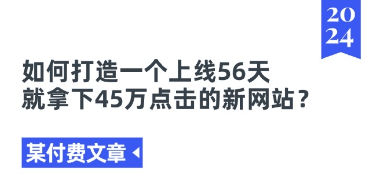 某付费文章《如何打造一个上线56天就拿下45万点击的新网站?》-第一资源库