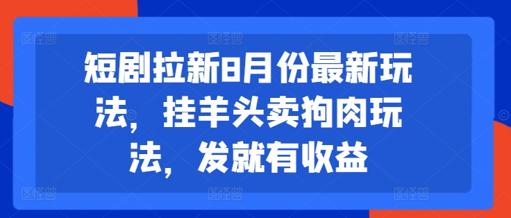 短剧拉新8月份最新玩法，挂羊头卖狗肉玩法，发就有收益-第一资源库