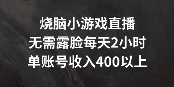 烧脑小游戏直播，无需露脸每天2小时，单账号日入400+【揭秘】-第一资源库