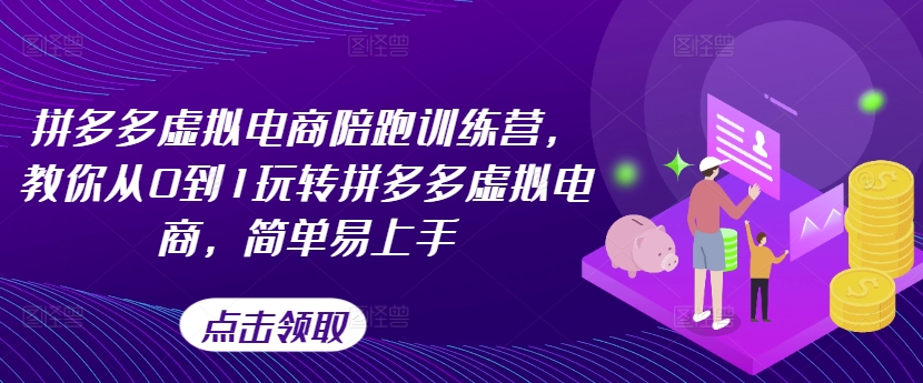 拼多多虚拟电商陪跑训练营，教你从0到1玩转拼多多虚拟电商，简单易上手（更新）-第一资源库