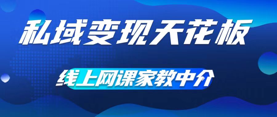 私域变现天花板，网课家教中介，只做渠道和流量，让大学生给你打工，0成本实现月入五位数【揭秘】-第一资源库