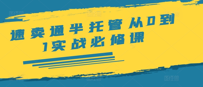 速卖通半托管从0到1实战必修课，开店/产品发布/选品/发货/广告/规则/ERP/干货等-第一资源库