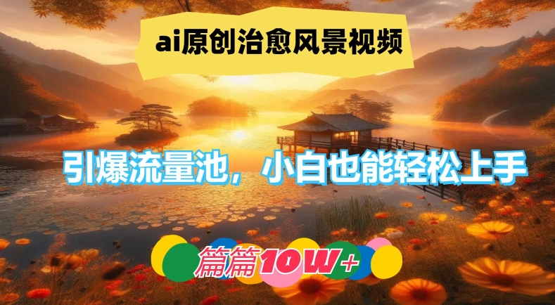 ai原创治愈风景视频，引爆流量池，小白也能轻松上手，篇篇10w+【揭秘】-第一资源库