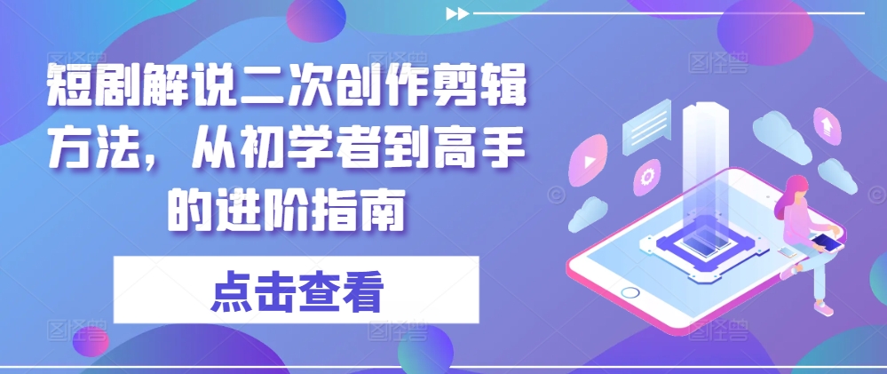 短剧解说二次创作剪辑方法，从初学者到高手的进阶指南-第一资源库