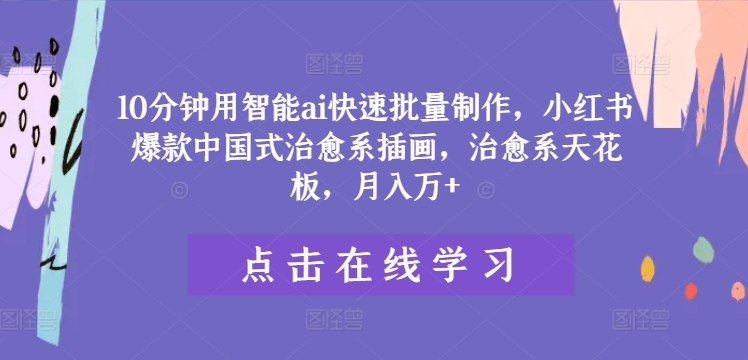 10分钟用智能ai快速批量制作，小红书爆款中国式治愈系插画，治愈系天花板，月入万+【揭秘】-第一资源库