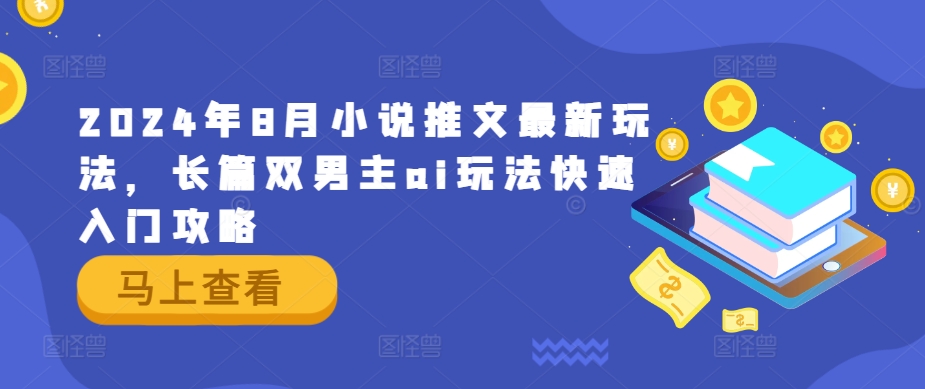 2024年8月小说推文最新玩法，长篇双男主ai玩法快速入门攻略-第一资源库