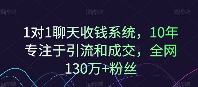 1对1聊天收钱系统，10年专注于引流和成交，全网130万+粉丝-第一资源库