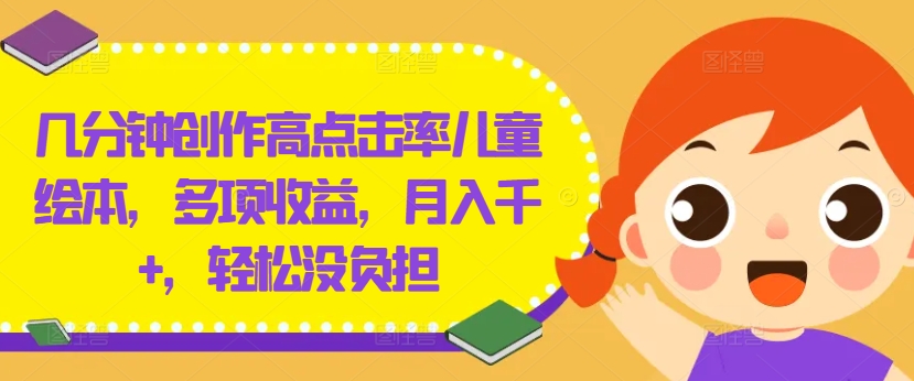 几分钟创作高点击率儿童绘本，多项收益，月入千+，轻松没负担【揭秘】-第一资源库