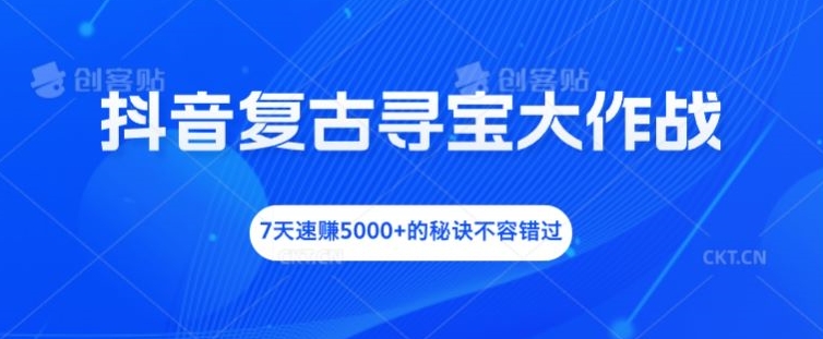 抖音复古寻宝大作战，7天速赚5000+的秘诀不容错过【揭秘】-第一资源库