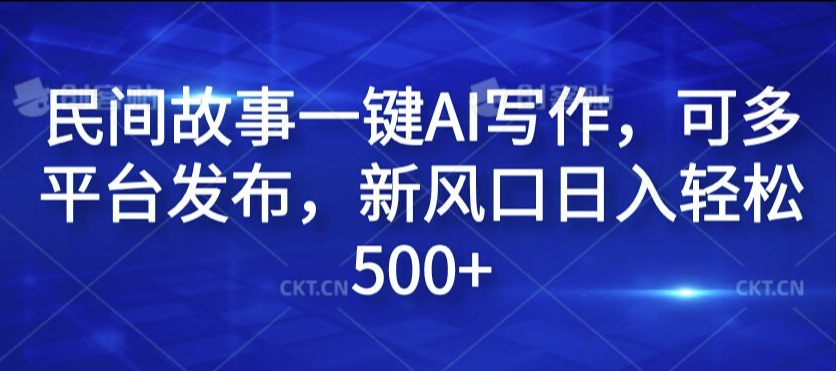 民间故事一键AI写作，可多平台发布，新风口日入轻松500+【揭秘】-第一资源库