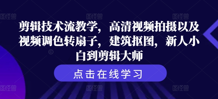 剪辑技术流教学，高清视频拍摄以及视频调色转扇子，建筑抠图，新人小白到剪辑大师-第一资源库