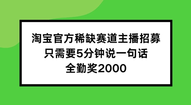 淘宝官方稀缺赛道主播招募 ，只需要5分钟说一句话， 全勤奖2000【揭秘】-第一资源库