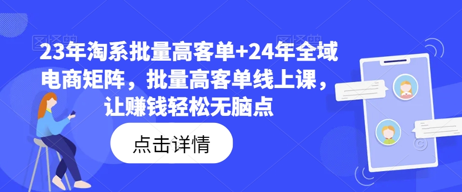 23年淘系批量高客单+24年全域电商矩阵，批量高客单线上课，让赚钱轻松无脑点-第一资源库