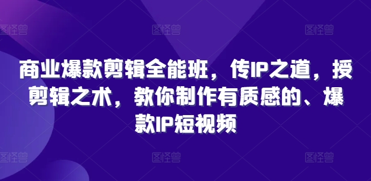 商业爆款剪辑全能班，传IP之道，授剪辑之术，教你制作有质感的、爆款IP短视频-第一资源库