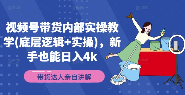 视频号带货内部实操教学(底层逻辑+实操)，新手也能日入4k-第一资源库