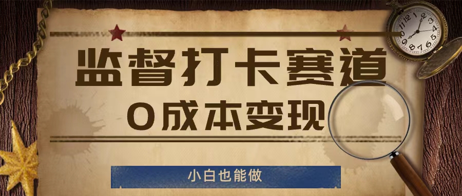 监督打卡赛道，0成本变现，小白也可以做【揭秘】-第一资源库