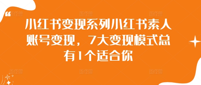 小红书变现系列小红书素人账号变现，7大变现模式总有1个适合你-第一资源库