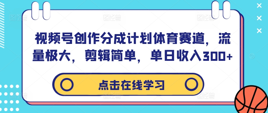 视频号创作分成计划体育赛道，流量极大，剪辑简单，单日收入300+-第一资源库