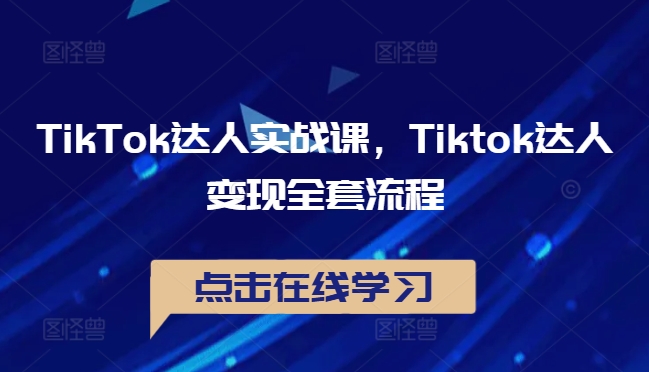 TikTok达人实战课，Tiktok达人变现全套流程-第一资源库