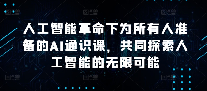 人工智能革命下为所有人准备的AI通识课，共同探索人工智能的无限可能-第一资源库