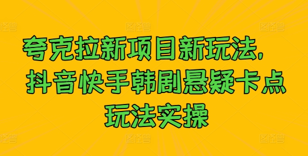 夸克拉新项目新玩法， 抖音快手韩剧悬疑卡点玩法实操-第一资源库