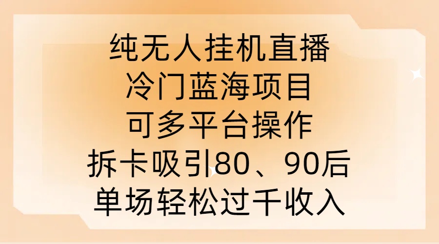 纯无人挂JI直播，冷门蓝海项目，可多平台操作，拆卡吸引80、90后，单场轻松过千收入【揭秘】-第一资源库