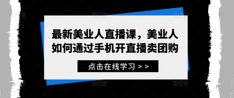 最新美业人直播课，美业人如何通过手机开直播卖团购-第一资源库