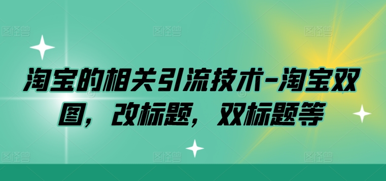 淘宝的相关引流技术-淘宝双图，改标题，双标题等-第一资源库