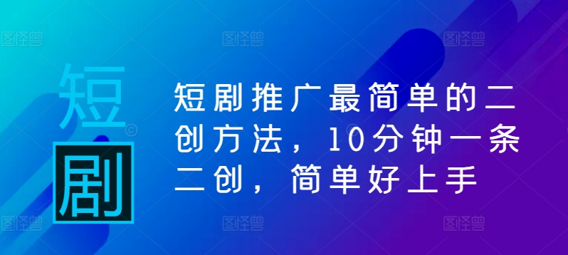 短剧推广最简单的二创方法，10分钟一条二创，简单好上手-第一资源库