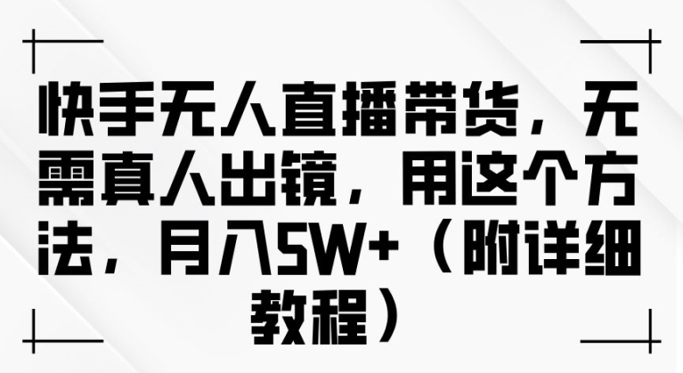 快手无人直播带货，无需真人出镜，用这个方法，月入过万(附详细教程)【揭秘】-第一资源库