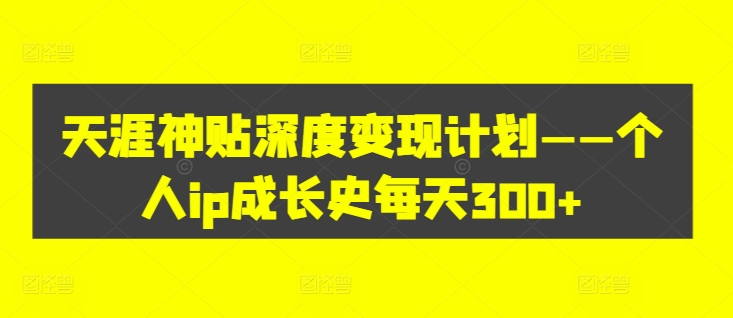 天涯神贴深度变现计划——个人ip成长史每天300+【揭秘】-第一资源库