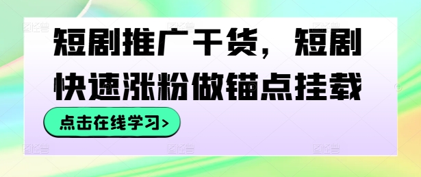 短剧推广干货，短剧快速涨粉做锚点挂载-第一资源库