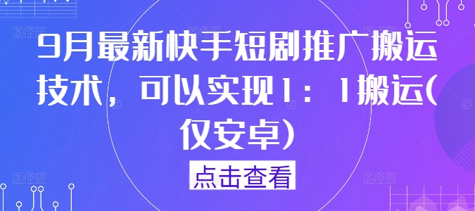 9月最新快手短剧推广搬运技术，可以实现1：1搬运(仅安卓)-第一资源库