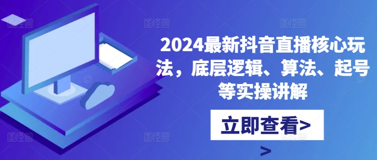 2024最新抖音直播核心玩法，底层逻辑、算法、起号等实操讲解-第一资源库