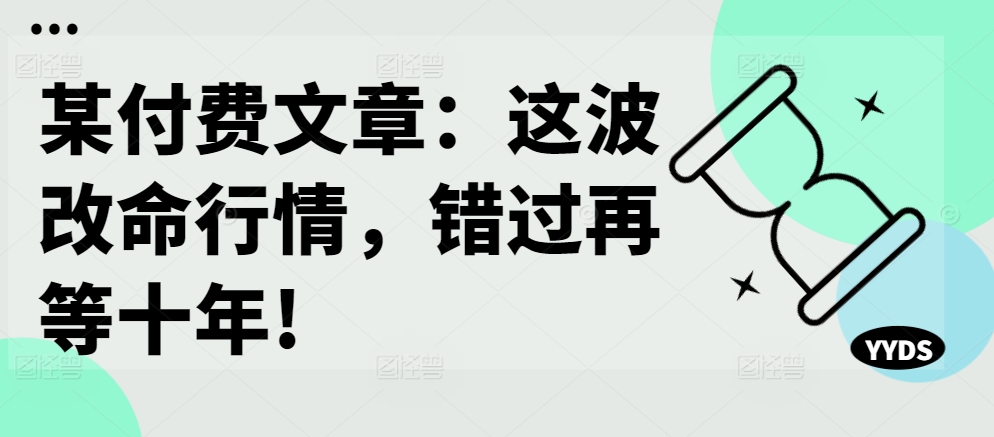 某付费文章：这波改命行情，错过再等十年!-第一资源库