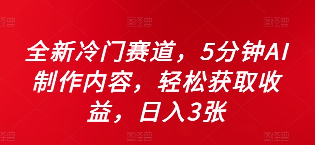 全新冷门赛道，5分钟AI制作内容，轻松获取收益，日入3张【揭秘】-第一资源库