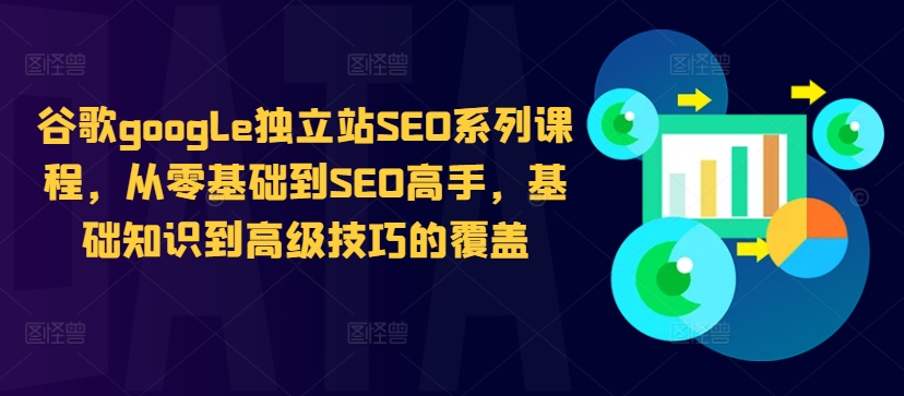 谷歌google独立站SEO系列课程，从零基础到SEO高手，基础知识到高级技巧的覆盖-第一资源库